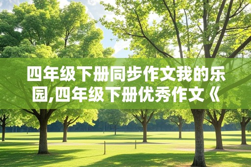 四年级下册同步作文我的乐园,四年级下册优秀作文《我的乐园》