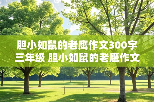 胆小如鼠的老鹰作文300字三年级 胆小如鼠的老鹰作文300字三年级下册想象作文