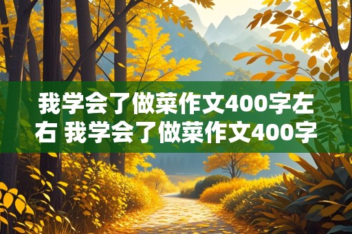 我学会了做菜作文400字左右 我学会了做菜作文400字左右怎么写