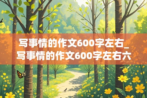 写事情的作文600字左右_写事情的作文600字左右六年级