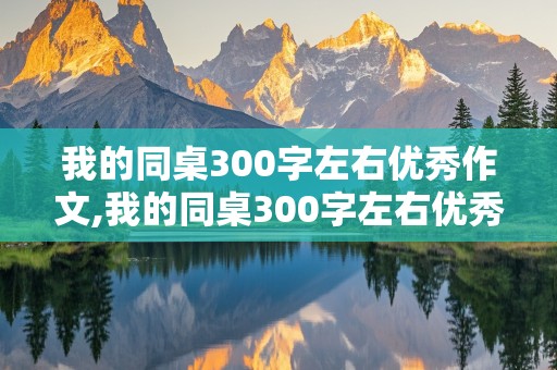 我的同桌300字左右优秀作文,我的同桌300字左右优秀作文女