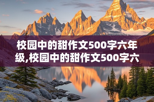 校园中的甜作文500字六年级,校园中的甜作文500字六年级一件事