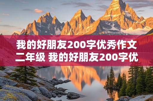 我的好朋友200字优秀作文二年级 我的好朋友200字优秀作文二年级运用细节和对比的描写