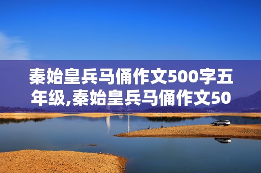 秦始皇兵马俑作文500字五年级,秦始皇兵马俑作文500字五年级说明文