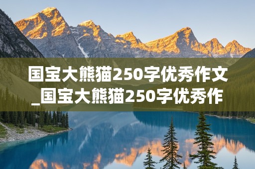 国宝大熊猫250字优秀作文_国宝大熊猫250字优秀作文三年级下册语文