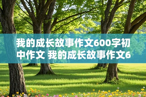 我的成长故事作文600字初中作文 我的成长故事作文600字初中作文经典