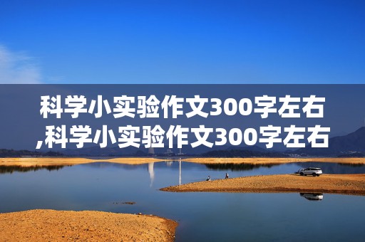 科学小实验作文300字左右,科学小实验作文300字左右三年级