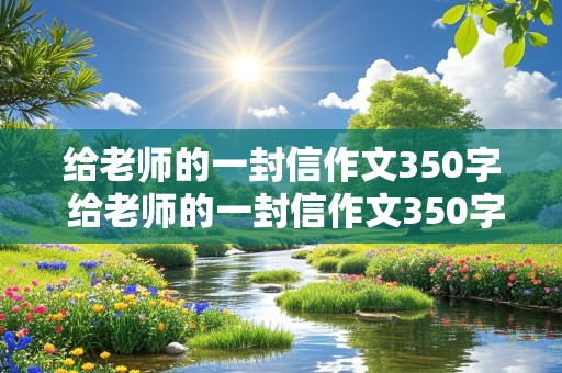 给老师的一封信作文350字 给老师的一封信作文350字左右