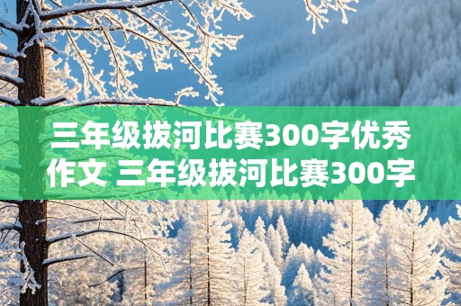 三年级拔河比赛300字优秀作文 三年级拔河比赛300字优秀作文怎么写