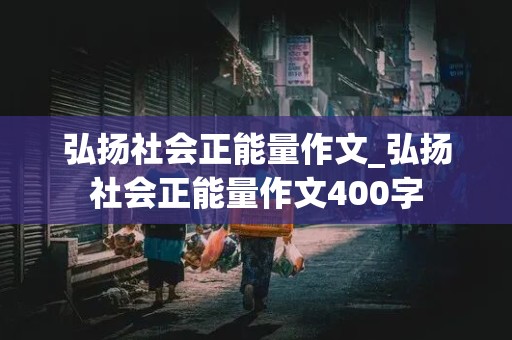 弘扬社会正能量作文_弘扬社会正能量作文400字