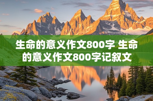 生命的意义作文800字 生命的意义作文800字记叙文