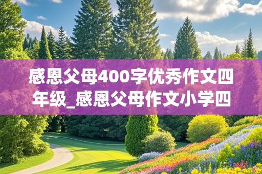 感恩父母400字优秀作文四年级_感恩父母作文小学四年级