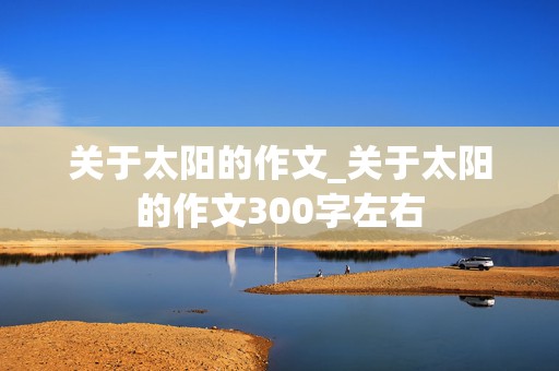 关于太阳的作文_关于太阳的作文300字左右