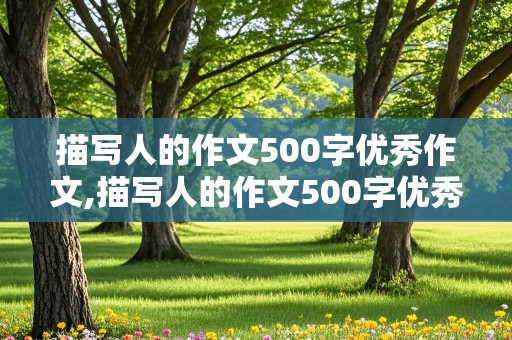 描写人的作文500字优秀作文,描写人的作文500字优秀作文六年级