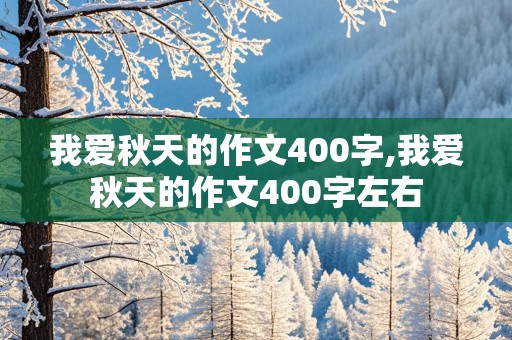 我爱秋天的作文400字,我爱秋天的作文400字左右