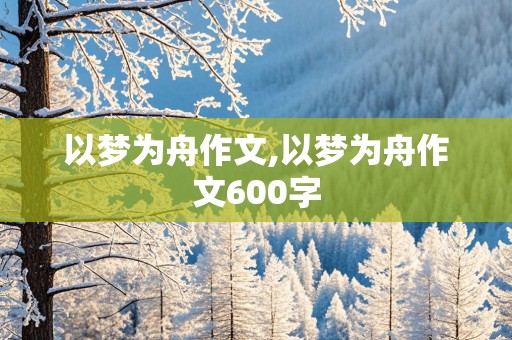 以梦为舟作文,以梦为舟作文600字