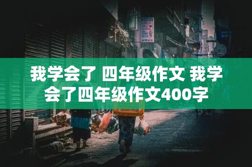 我学会了 四年级作文 我学会了四年级作文400字