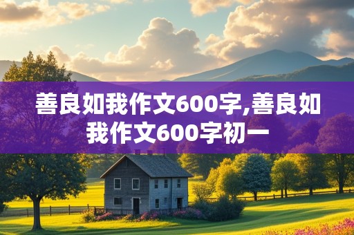 善良如我作文600字,善良如我作文600字初一