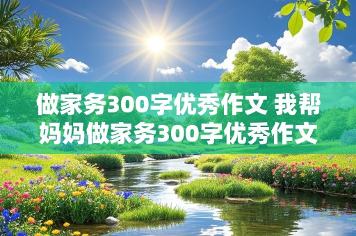 做家务300字优秀作文 我帮妈妈做家务300字优秀作文