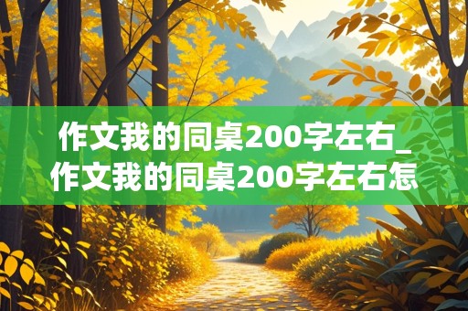 作文我的同桌200字左右_作文我的同桌200字左右怎么写