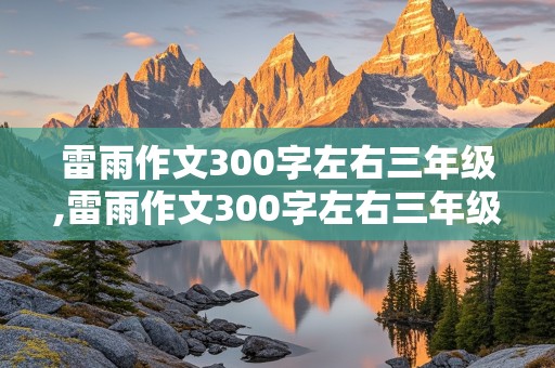 雷雨作文300字左右三年级,雷雨作文300字左右三年级上册