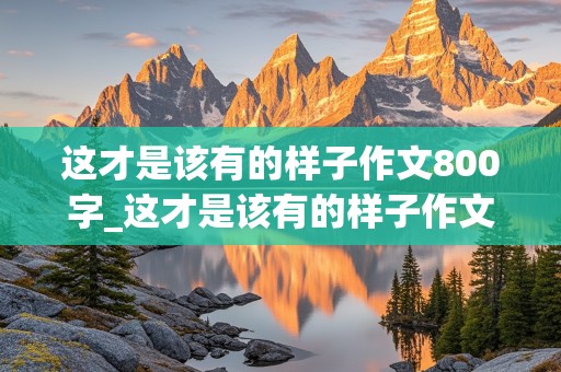 这才是该有的样子作文800字_这才是该有的样子作文800字初中