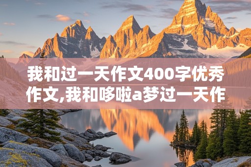 我和过一天作文400字优秀作文,我和哆啦a梦过一天作文400字优秀作文