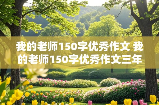 我的老师150字优秀作文 我的老师150字优秀作文三年级