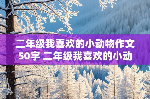 二年级我喜欢的小动物作文50字 二年级我喜欢的小动物作文50字怎么写