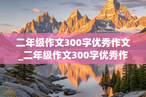 二年级作文300字优秀作文_二年级作文300字优秀作文大全