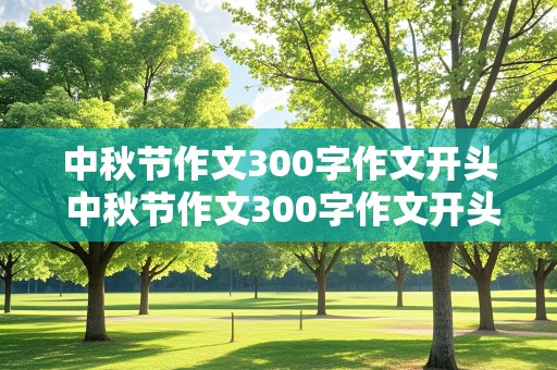 中秋节作文300字作文开头 中秋节作文300字作文开头怎么写