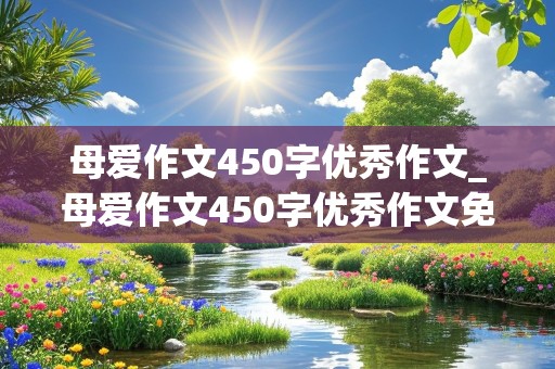 母爱作文450字优秀作文_母爱作文450字优秀作文免费