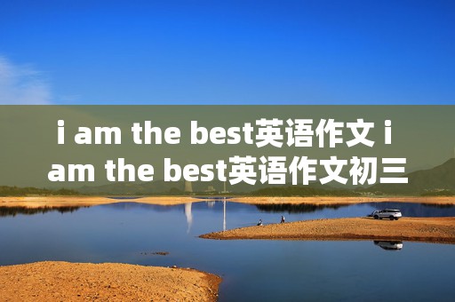 i am the best英语作文 i am the best英语作文初三