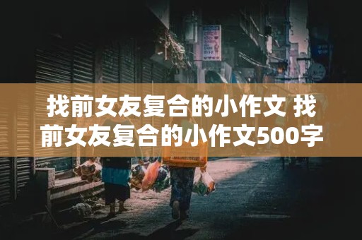 找前女友复合的小作文 找前女友复合的小作文500字