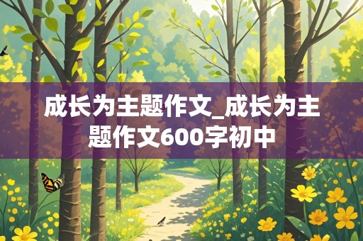 成长为主题作文_成长为主题作文600字初中