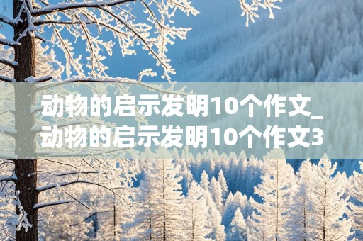 动物的启示发明10个作文_动物的启示发明10个作文350字