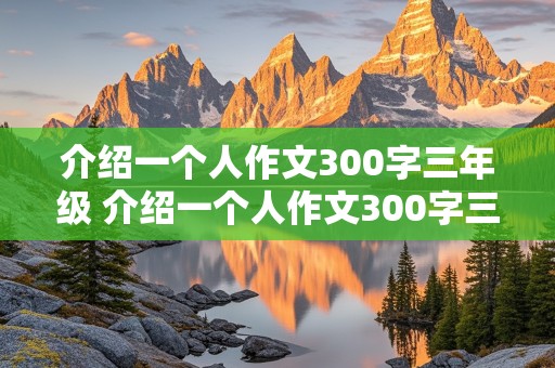 介绍一个人作文300字三年级 介绍一个人作文300字三年级下册