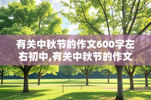 有关中秋节的作文600字左右初中,有关中秋节的作文600字左右初中生