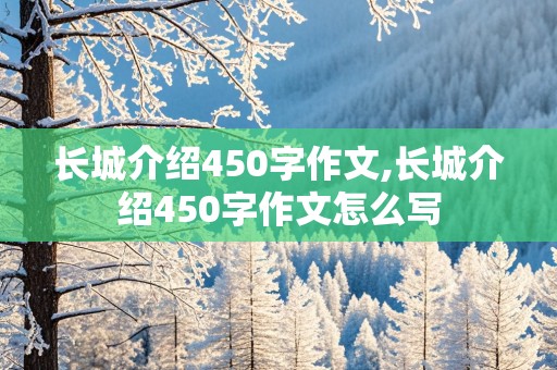 长城介绍450字作文,长城介绍450字作文怎么写