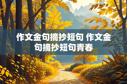 作文金句摘抄短句 作文金句摘抄短句青春