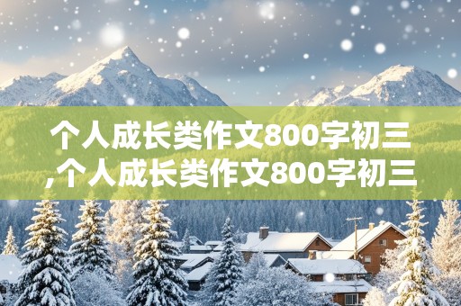 个人成长类作文800字初三,个人成长类作文800字初三记叙文