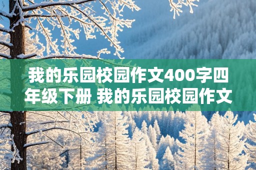 我的乐园校园作文400字四年级下册 我的乐园校园作文400字四年级下册乐园能带给我们