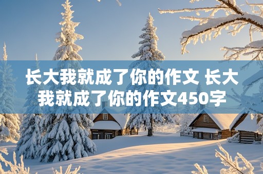 长大我就成了你的作文 长大我就成了你的作文450字