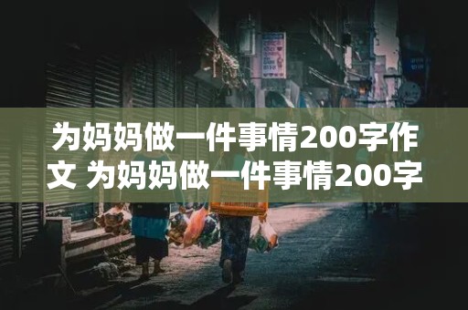 为妈妈做一件事情200字作文 为妈妈做一件事情200字作文怎么写