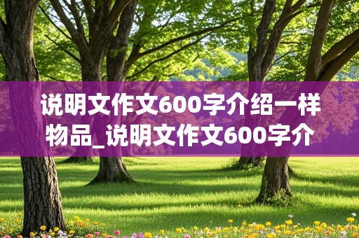 说明文作文600字介绍一样物品_说明文作文600字介绍一样物品闹钟