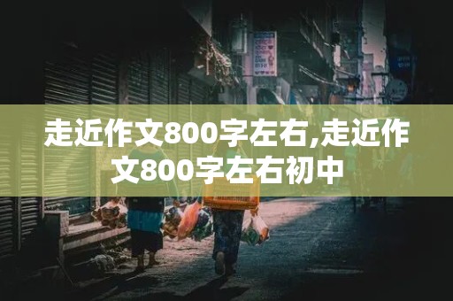 走近作文800字左右,走近作文800字左右初中