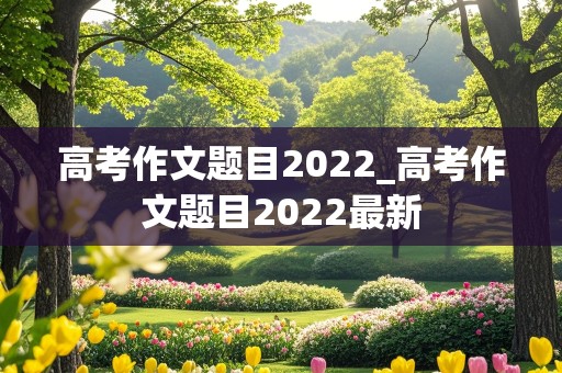 高考作文题目2022_高考作文题目2022最新