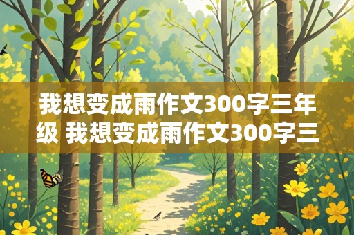 我想变成雨作文300字三年级 我想变成雨作文300字三年级上册