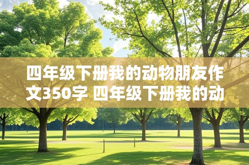 四年级下册我的动物朋友作文350字 四年级下册我的动物朋友作文350字左右