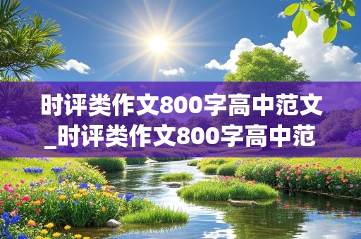 时评类作文800字高中范文_时评类作文800字高中范文2024